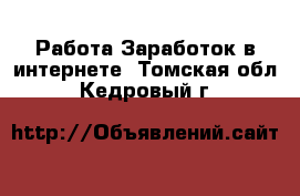 Работа Заработок в интернете. Томская обл.,Кедровый г.